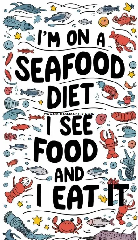 “I’m On A Seafood Diet. I See Food And I Eat It.”
