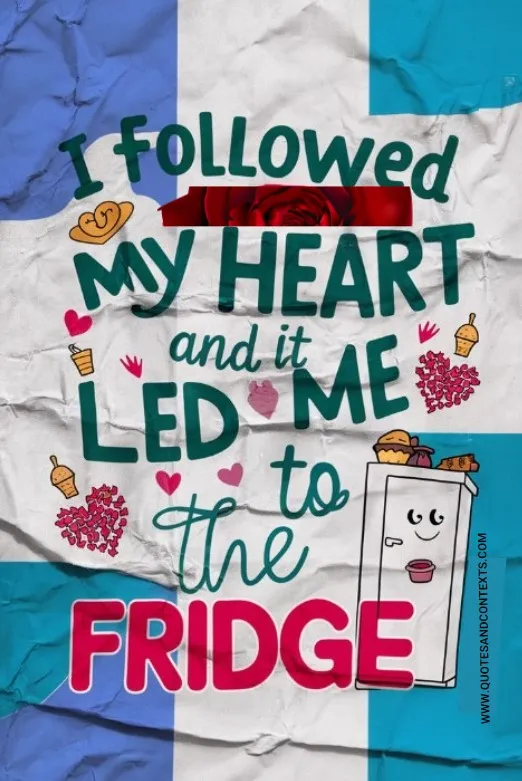 I Followed My Heart, And It Led Me To The Fridge.”